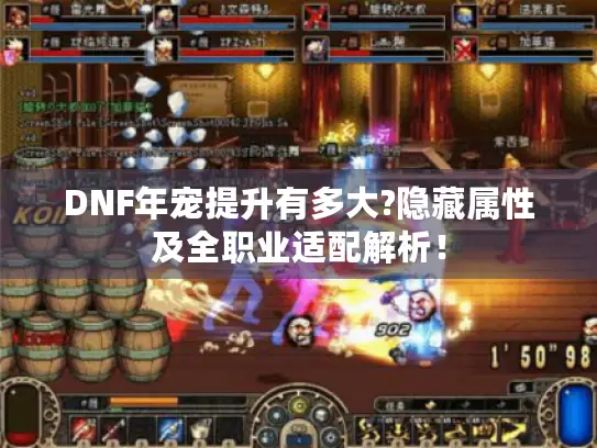 DNF年宠提升有多大?隐藏属性及全职业适配解析！