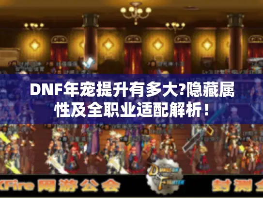DNF年宠提升有多大?隐藏属性及全职业适配解析！