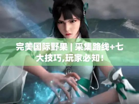 完美国际野果 | 采集路线+七大技巧,玩家必知！