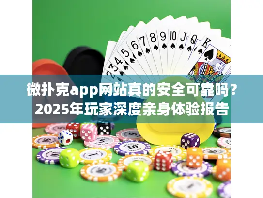 微扑克app网站真的安全可靠吗？2025年玩家深度亲身体验报告