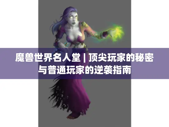 魔兽世界名人堂 | 顶尖玩家的秘密与普通玩家的逆袭指南 魔兽世界名人堂 | 顶尖玩家的秘密与普通玩家的逆袭指南
