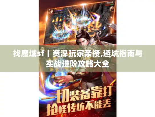 找魔域sf|资深玩家亲授,避坑指南与实战进阶攻略大全 找魔域sf|资深玩家亲授,避坑指南与实战进阶攻略大全