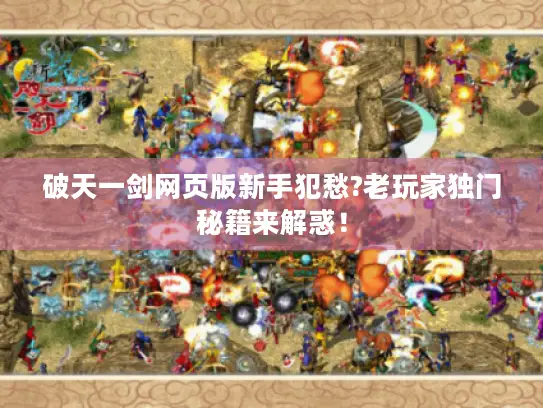 破天一剑网页版新手犯愁?老玩家独门秘籍来解惑! 破天一剑网页版新手犯愁?老玩家独门秘籍来解惑!