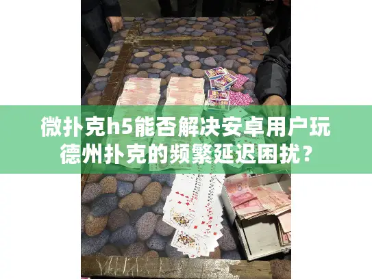 微扑克h5能否解决安卓用户玩德州扑克的频繁延迟困扰？