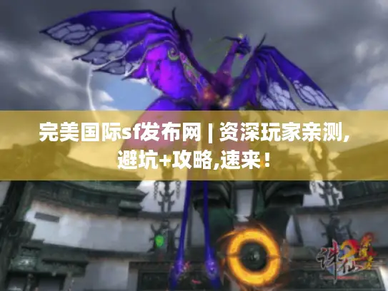 完美国际sf发布网 | 资深玩家亲测,避坑+攻略,速来! 完美国际sf发布网 | 资深玩家亲测,避坑+攻略,速来!