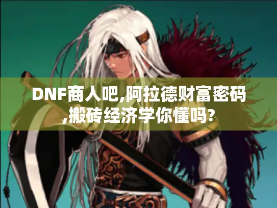 DNF商人吧,阿拉德财富密码,搬砖经济学你懂吗?