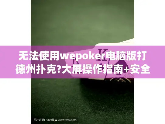 无法使用wepoker电脑版打德州扑克?大屏操作指南+安全安装方案 无法使用wepoker电脑版打德州扑克?大屏操作指南+安全安装方案