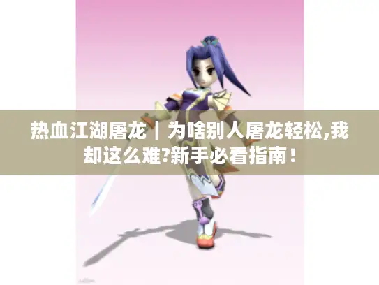 热血江湖屠龙｜为啥别人屠龙轻松,我却这么难?新手必看指南！
