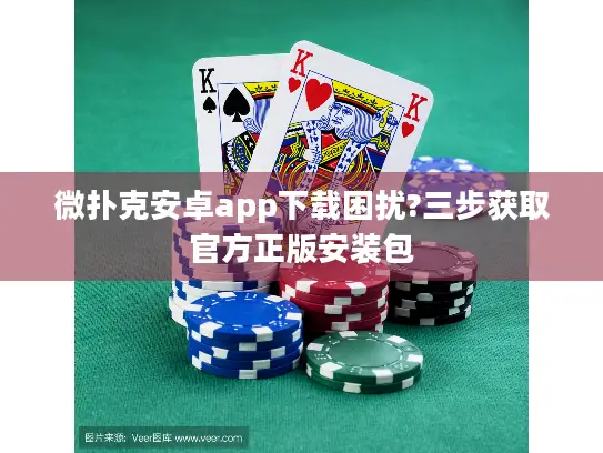 微扑克安卓app下载困扰?三步获取官方正版安装包