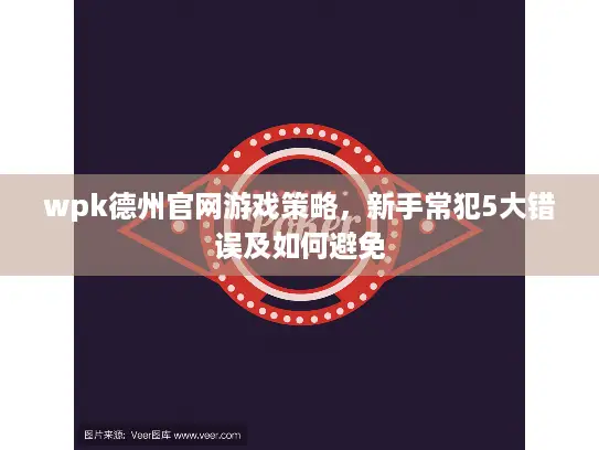 wpk德州官网游戏策略，新手常犯5大错误及如何避免
