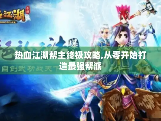 热血江湖帮主终极攻略,从零开始打造最强帮派