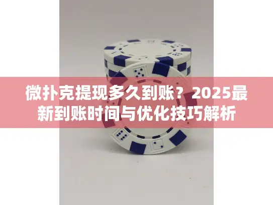 微扑克提现多久到账?2025最新到账时间与优化技巧解析 微扑克提现多久到账?2025最新到账时间与优化技巧解析