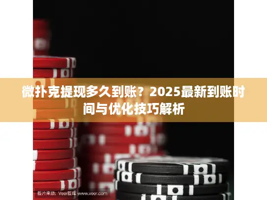 微扑克提现多久到账?2025最新到账时间与优化技巧解析 微扑克提现多久到账?2025最新到账时间与优化技巧解析