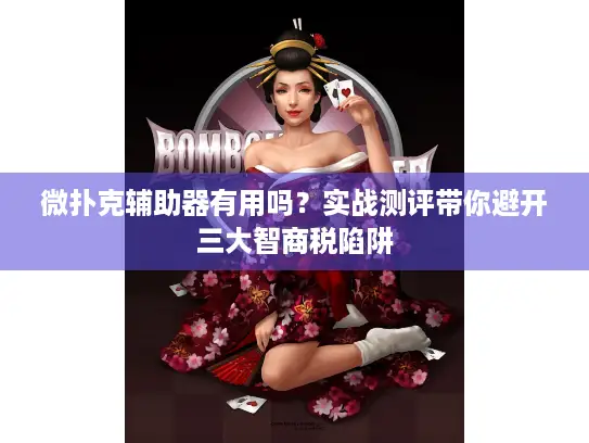 微扑克辅助器有用吗？实战测评带你避开三大智商税陷阱