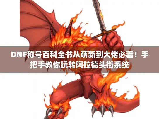 DNF称号百科全书从萌新到大佬必看！手把手教你玩转阿拉德头衔系统