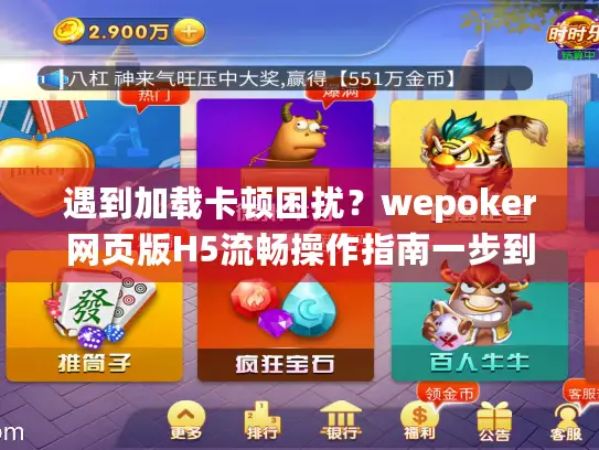 遇到加载卡顿困扰?wepoker网页版H5流畅操作指南一步到位! 遇到加载卡顿困扰?wepoker网页版H5流畅操作指南一步到位!