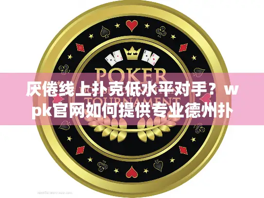厌倦线上扑克低水平对手？wpk官网如何提供专业德州扑克体验