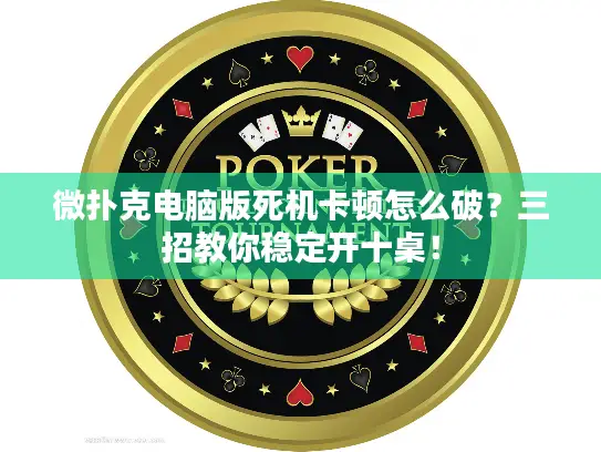 微扑克电脑版死机卡顿怎么破？三招教你稳定开十桌！