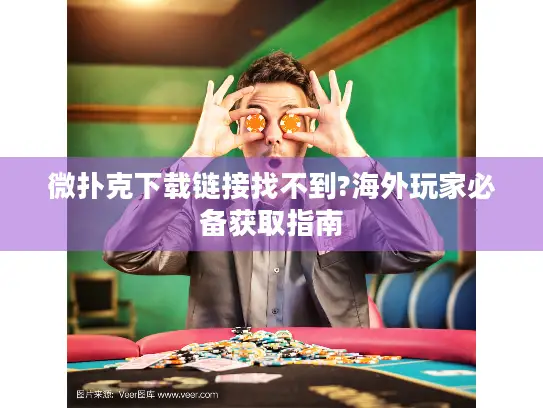 微扑克下载链接找不到?海外玩家必备获取指南