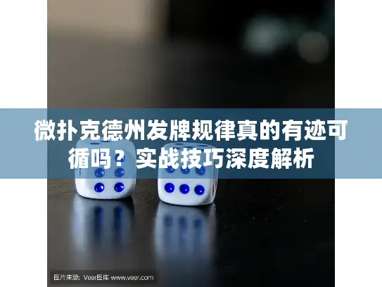 微扑克德州发牌规律真的有迹可循吗？实战技巧深度解析