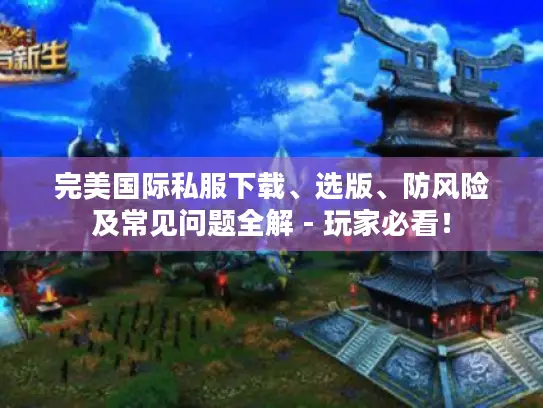完美国际私服下载、选版、防风险及常见问题全解 - 玩家必看！