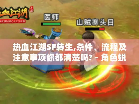 热血江湖SF转生,条件、流程及注意事项你都清楚吗? - 角色蜕变全解析