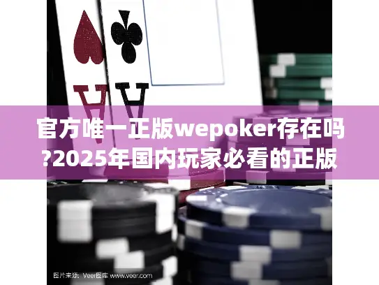 官方唯一正版wepoker存在吗?2025年国内玩家必看的正版识别指南