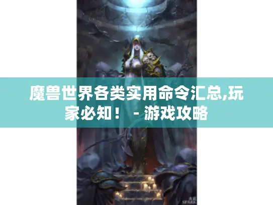 魔兽世界各类实用命令汇总,玩家必知！ - 游戏攻略