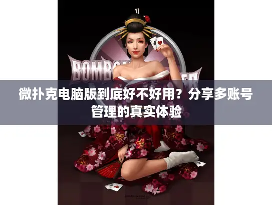 微扑克电脑版到底好不好用？分享多账号管理的真实体验