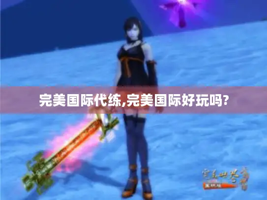 完美国际代练,完美国际好玩吗?