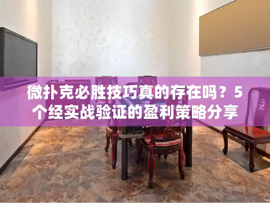 微扑克必胜技巧真的存在吗？5个经实战验证的盈利策略分享
