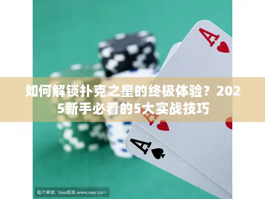 如何解锁扑克之星的终极体验?2025新手必看的5大实战技巧 如何解锁扑克之星的终极体验?2025新手必看的5大实战技巧