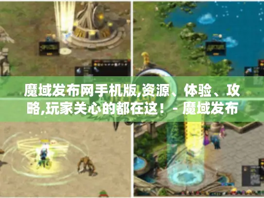 魔域发布网手机版,资源、体验、攻略,玩家关心的都在这！- 魔域发布网手机版