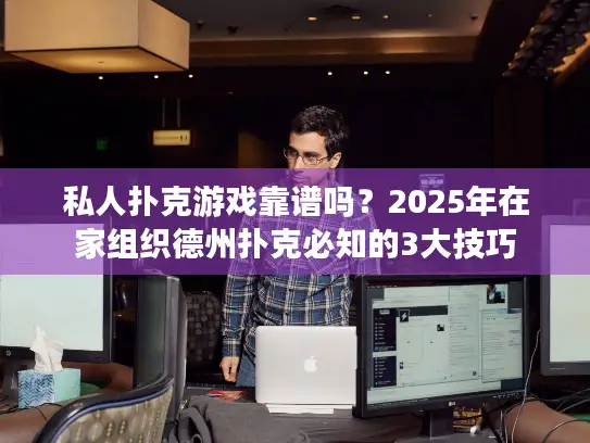 私人扑克游戏靠谱吗？2025年在家组织德州扑克必知的3大技巧
