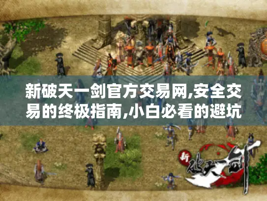 新破天一剑官方交易网,安全交易的终极指南,小白必看的避坑攻略 新破天一剑官方交易网,安全交易的终极指南,小白必看的避坑攻略
