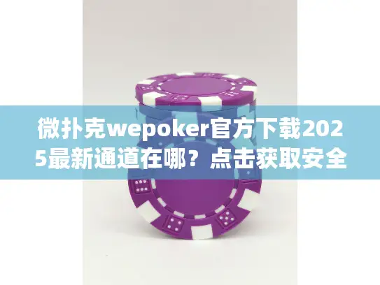 微扑克wepoker官方下载2025最新通道在哪？点击获取安全安装包