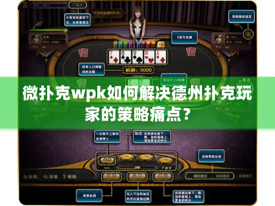 微扑克wpk如何解决德州扑克玩家的策略痛点? 微扑克wpk如何解决德州扑克玩家的策略痛点?
