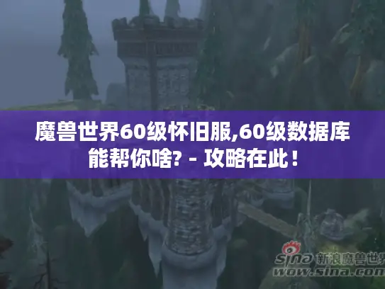 魔兽世界60级怀旧服,60级数据库能帮你啥? - 攻略在此！