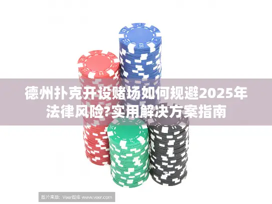 德州扑克开设赌场如何规避2025年法律风险?实用解决方案指南 德州扑克开设赌场如何规避2025年法律风险?实用解决方案指南