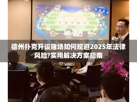 德州扑克开设赌场如何规避2025年法律风险?实用解决方案指南 德州扑克开设赌场如何规避2025年法律风险?实用解决方案指南