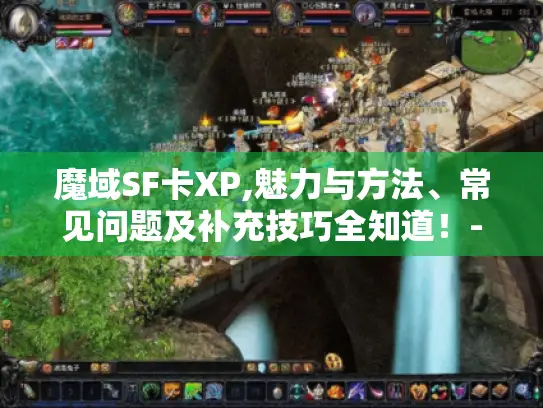 魔域SF卡XP,魅力与方法、常见问题及补充技巧全知道！- 卡XP、魔域SF