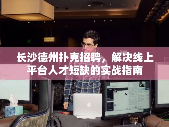 长沙德州扑克招聘，解决线上平台人才短缺的实战指南