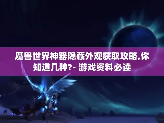 魔兽世界神器隐藏外观获取攻略,你知道几种?- 游戏资料必读 魔兽世界神器隐藏外观获取攻略,你知道几种?- 游戏资料必读