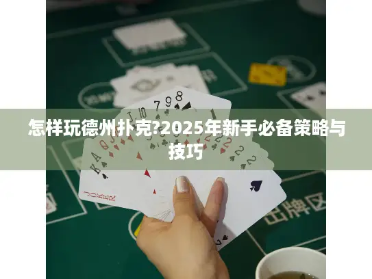 怎样玩德州扑克?2025年新手必备策略与技巧