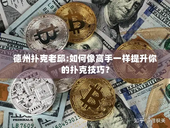 德州扑克老邱:如何像高手一样提升你的扑克技巧？