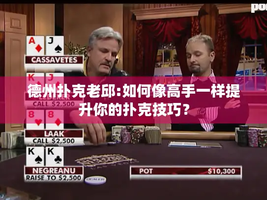 德州扑克老邱:如何像高手一样提升你的扑克技巧？