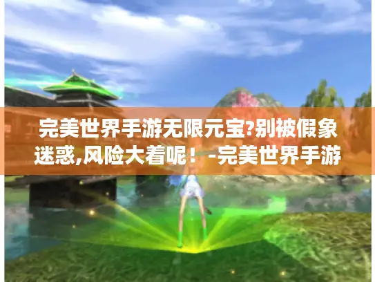 完美世界手游无限元宝?别被假象迷惑,风险大着呢！-完美世界手游无限元宝