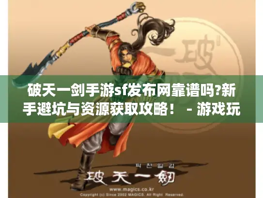 破天一剑手游sf发布网靠谱吗?新手避坑与资源获取攻略！ - 游戏玩家必看