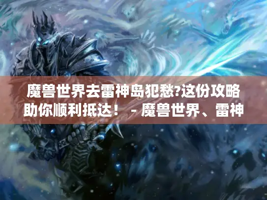 魔兽世界去雷神岛犯愁?这份攻略助你顺利抵达！ - 魔兽世界、雷神岛、攻略