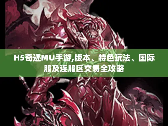H5奇迹MU手游,版本、特色玩法、国际服及连服区交易全攻略